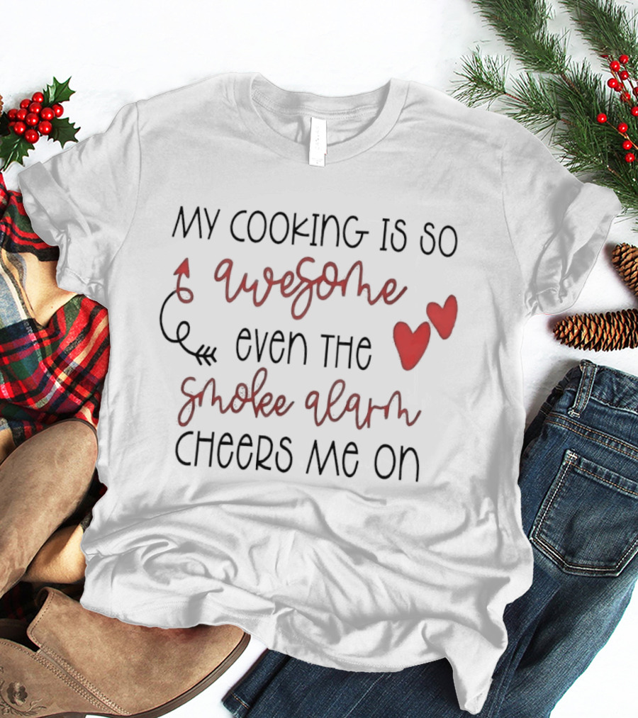 My Cooking Is So Awesome Even The Smoke Alarm Cheers Me On T-Shirt
