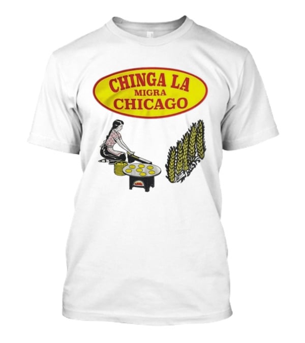 Chinga La Migra Chicago Tortilla Woman Wheat Cooking Scene T-Shirt