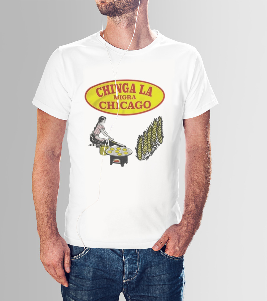 Chinga La Migra Chicago Tortilla Woman Wheat Cooking Scene T-Shirt