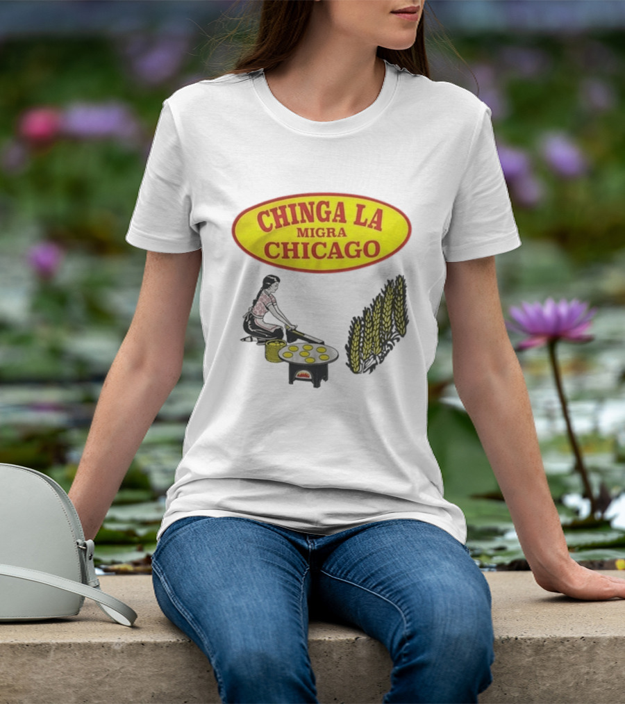 Chinga La Migra Chicago Tortilla Woman Wheat Cooking Scene T-Shirt