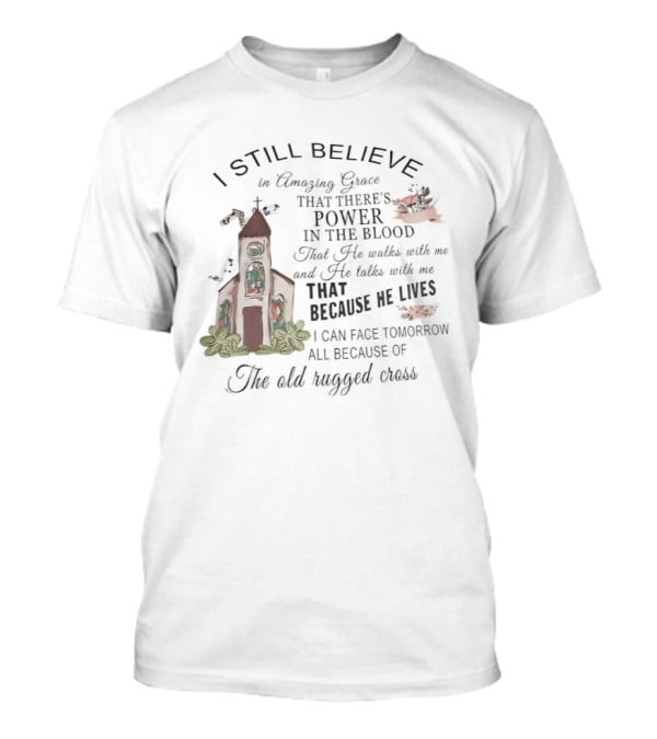 I Still Believe In Amazing Grace Power In The Blood Rugged Cross He Lives T-Shirt