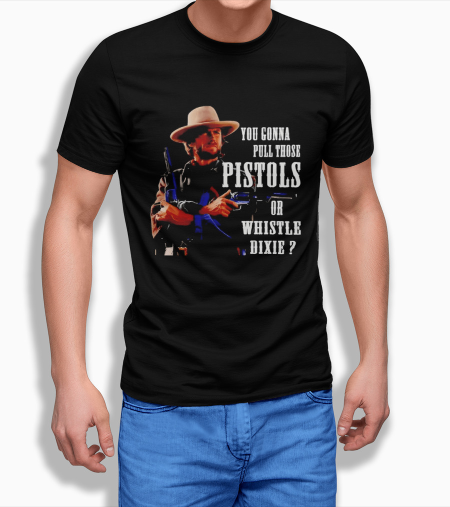 Clint Eastwood You Gonna Pull Those Pistols Or Whistle Dixie T-Shirt
