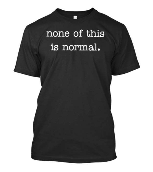 None Of This Is Normal Anti ICE T-Shirt