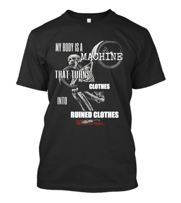 Skeleton My Body Is A Machine That Turns Clothes Into Ruined Clothes Olympic Weightlifting T-Shirt