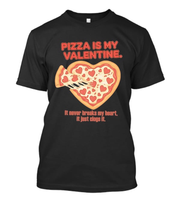 Pizza Is My Valentine It Never Breaks My Heart It Just Clogs It Heart Shaped Pizza Slice T-Shirt