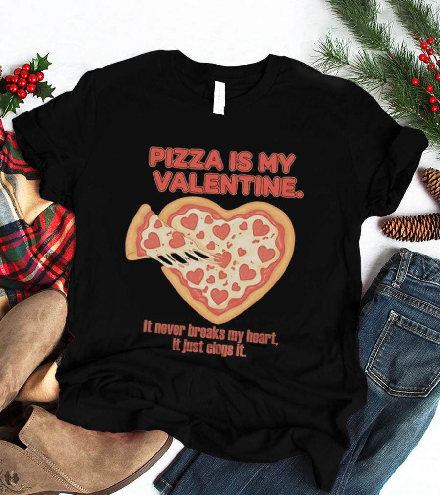 Pizza Is My Valentine It Never Breaks My Heart It Just Clogs It Heart Shaped Pizza Slice T-Shirt