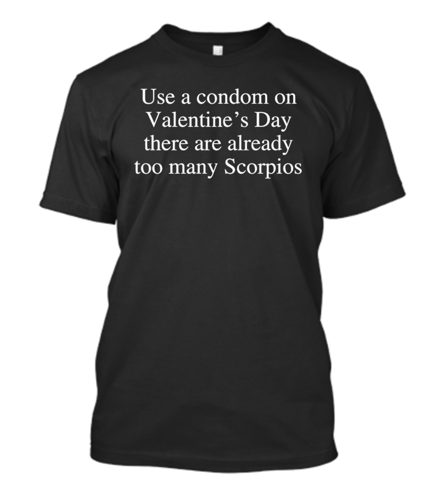 Use A Condom On Valentine's Day Too Many Scorpios T-Shirt