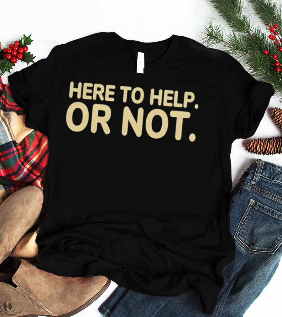 Here To Help Or Not Bold Humor T-Shirt