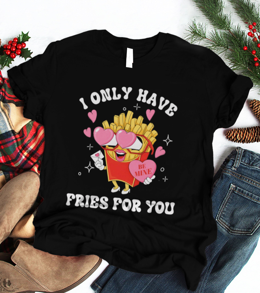 I Only Have Fries For You Be Mine Valentine's Day Hearts Cheesy Pun T-Shirt