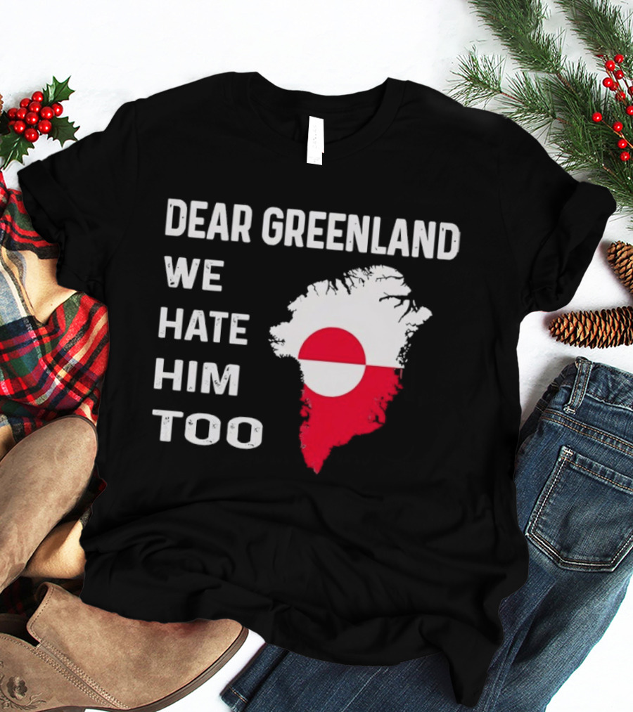 Dear Greenland We Hate Him Too Political Protest Greenland Flag T-Shirt