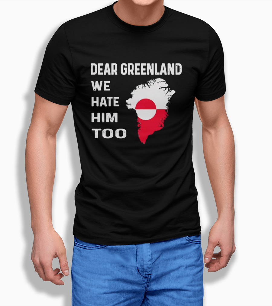 Dear Greenland We Hate Him Too Political Protest Greenland Flag T-Shirt
