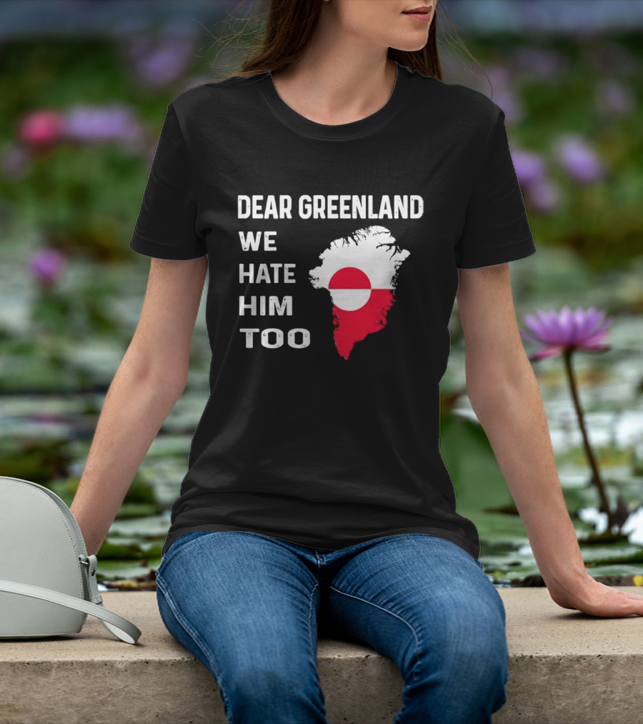 Dear Greenland We Hate Him Too Political Protest Greenland Flag T-Shirt
