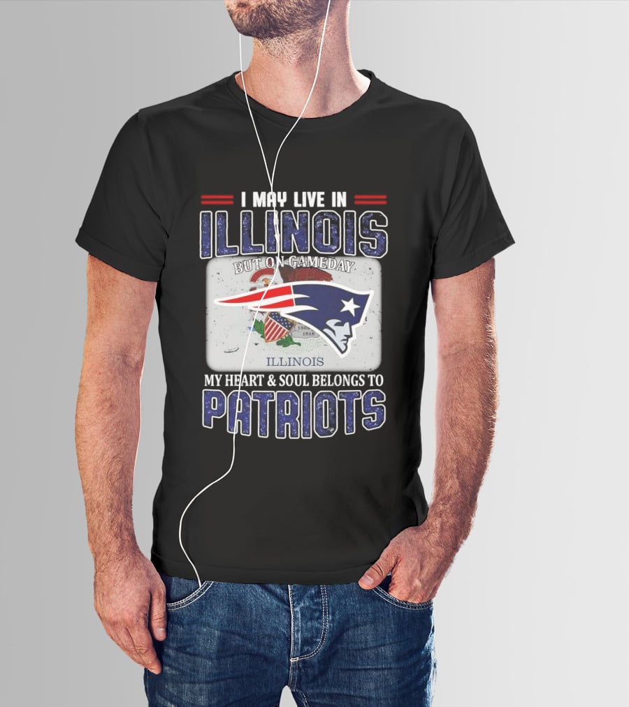 New England Patriots I May Live In Illinois But On Gameday My Heart & Soul Belongs To Patriots T-Shirt