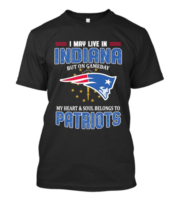 I May Live In Indiana But On Gameday My Heart And Soul Belongs To Patriots T-Shirt
