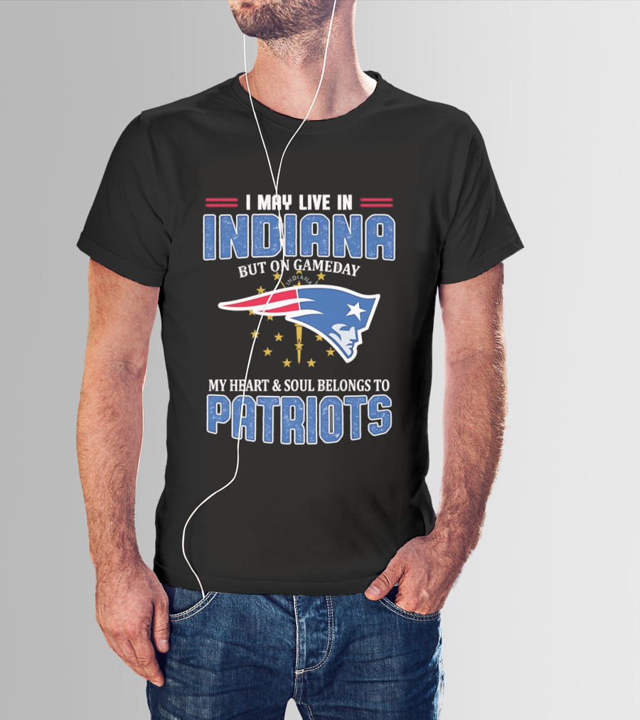 I May Live In Indiana But On Gameday My Heart And Soul Belongs To Patriots T-Shirt