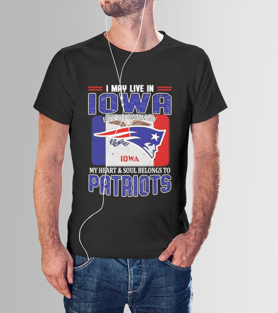 I May Live In Iowa My Heart And Soul Belongs To New England Patriots T-Shirt
