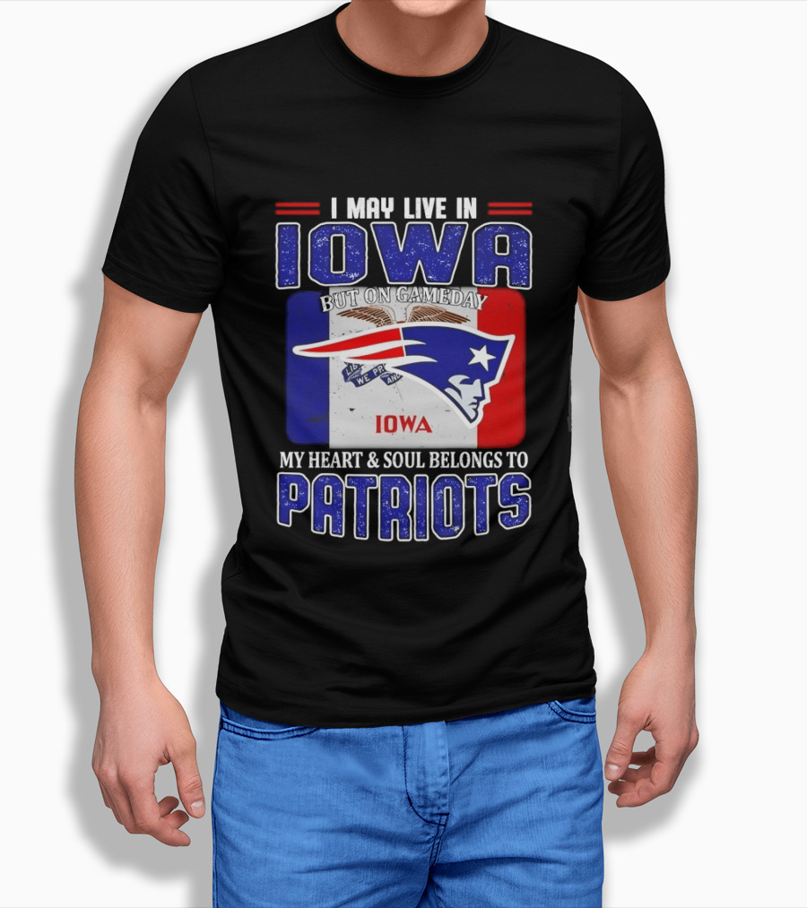 I May Live In Iowa My Heart And Soul Belongs To New England Patriots T-Shirt
