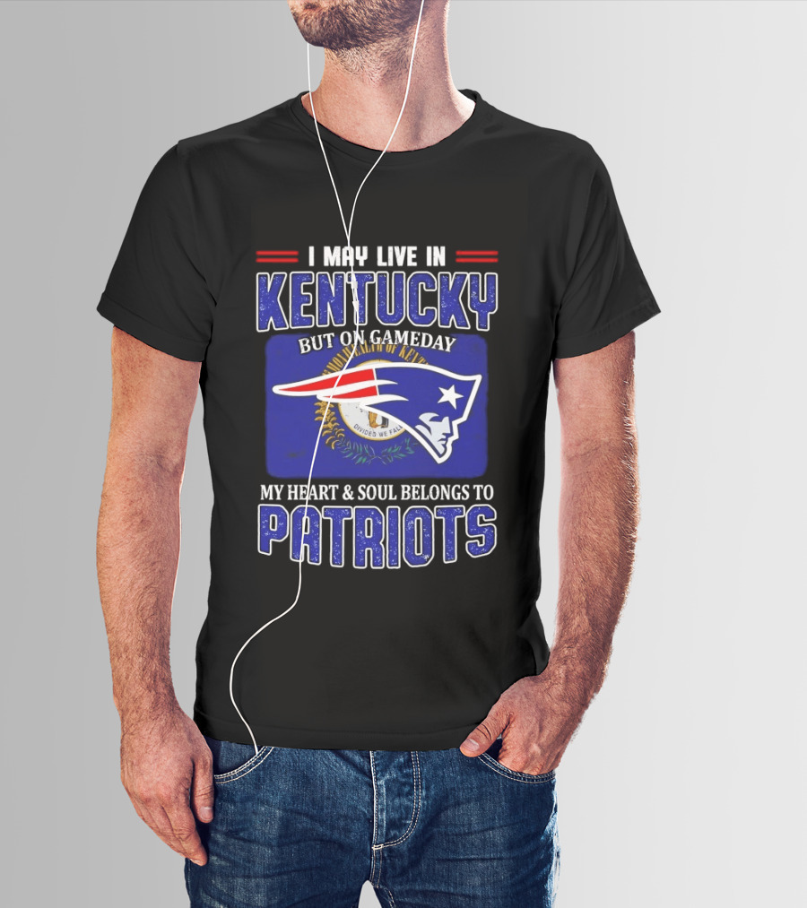 I May Live In Kentucky But On Gameday My Heart And Soul Belongs To Patriots T-Shirt