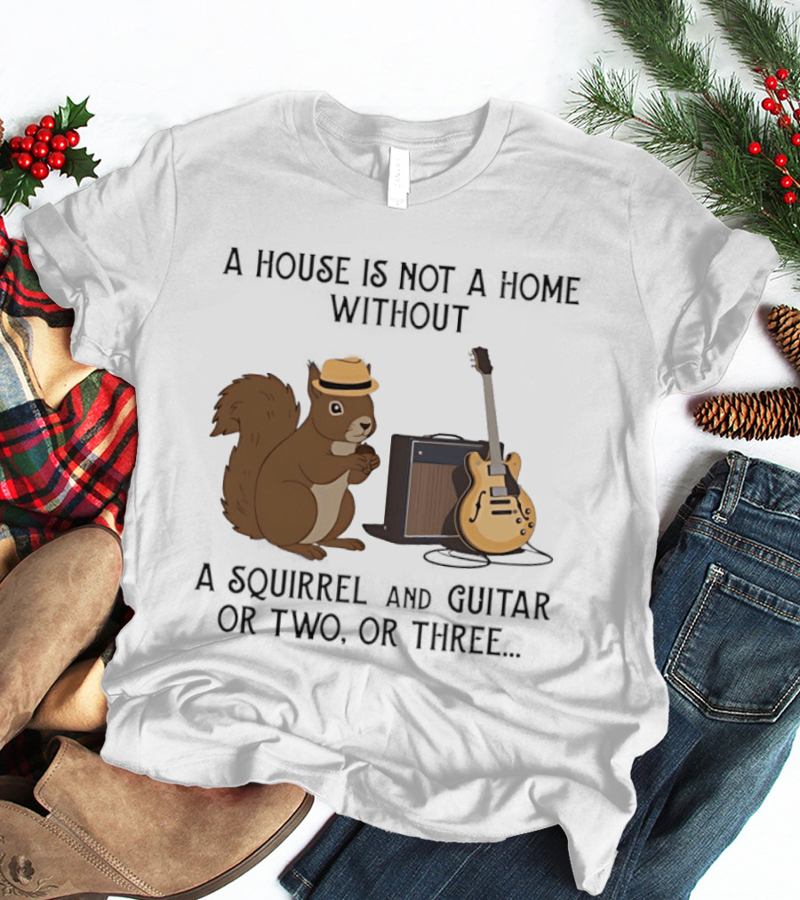 A House Is Not A Home Without A Squirrel And Guitar Or Two Or Three T-Shirt