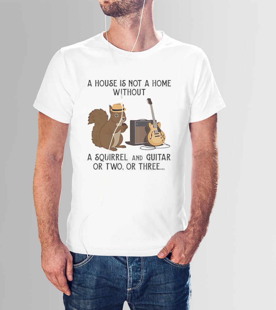A House Is Not A Home Without A Squirrel And Guitar Or Two Or Three T-Shirt