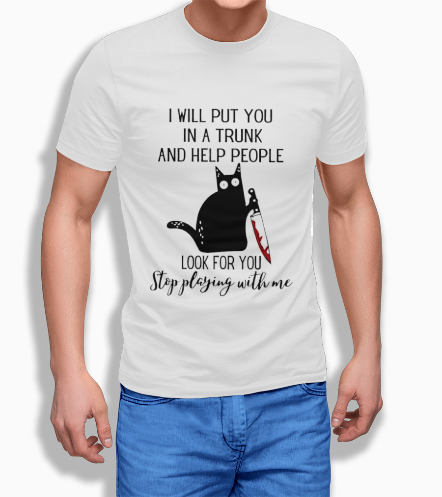 I Will Put You In A Trunk And Help People Look For You Black Cat Holding Knife Stop Playing With Me T-Shirt