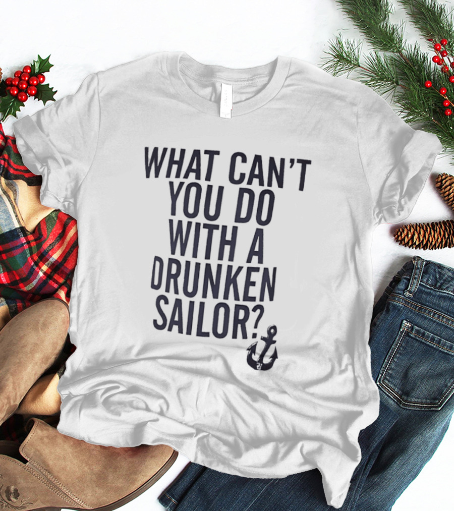 What Can't You Do With A Drunken Sailor Anchor T-Shirt