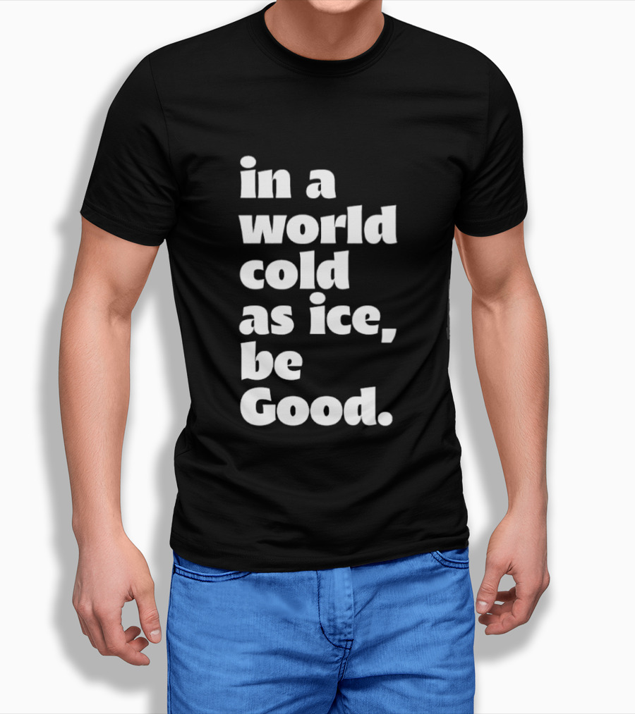 In A World Cold As Ice Be Good T-Shirt