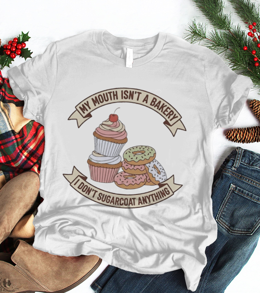 My Mouth Isn't A Bakery I Don't Sugarcoat Anything Cupcake And Donuts T-Shirt