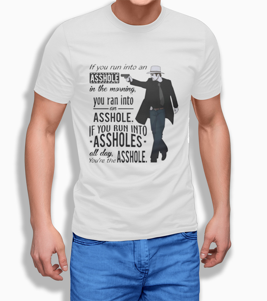 If You Run Into An Asshole In The Morning You Ran Into An Asshole If You Run Into Assholes All Day You're The Asshole T-Shirt