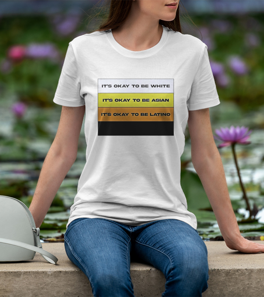 It's Okay To Be White It's Okay To Be Asian It's Okay To Be Latino T-Shirt