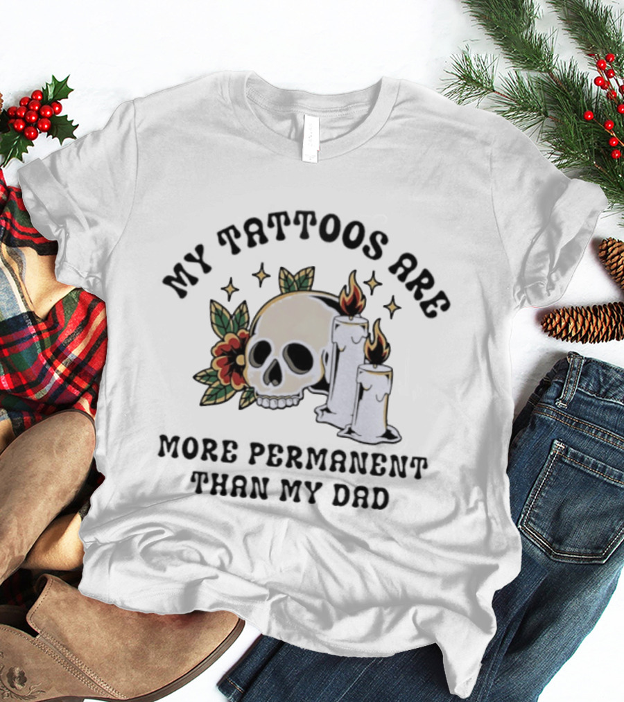 My Tattoos Are More Permanent Than My Dad Skull Candles Flowers T-Shirt