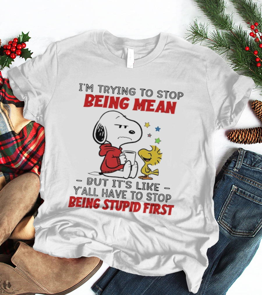 Snoopy I'm Trying To Stop Being Mean Y'all Have To Stop Being Stupid First T-Shirt