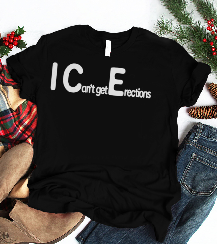 I Can't Get Erections ICE Text Humor T-Shirt