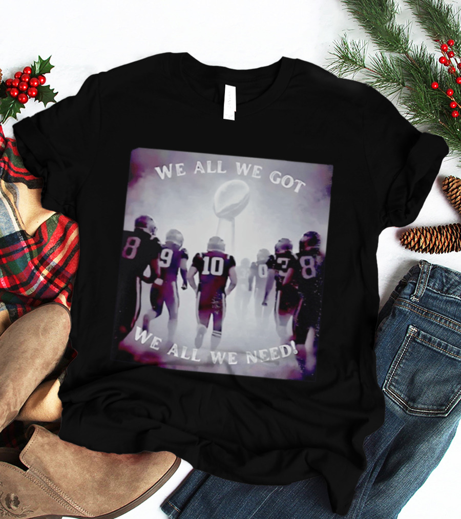 New England Patriots We All We Got We All We Need Football T-Shirt
