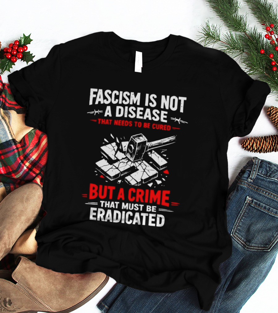 Fascism Is Not A Disease That Needs To Be Cured But A Crime That Must Be Eradicated T-Shirt