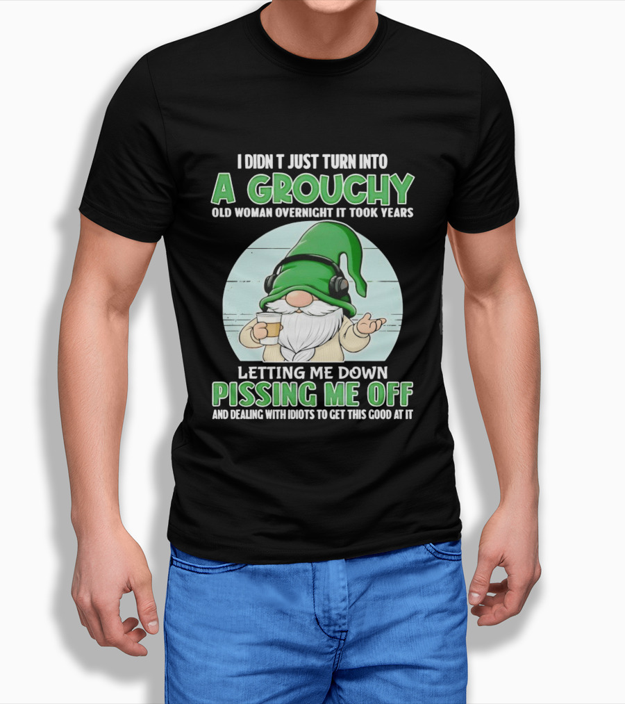 I Didn't Just Turn Into A Grouchy Old Woman Overnight Gnome Letting Me Down Pissing Me Off T-Shirt