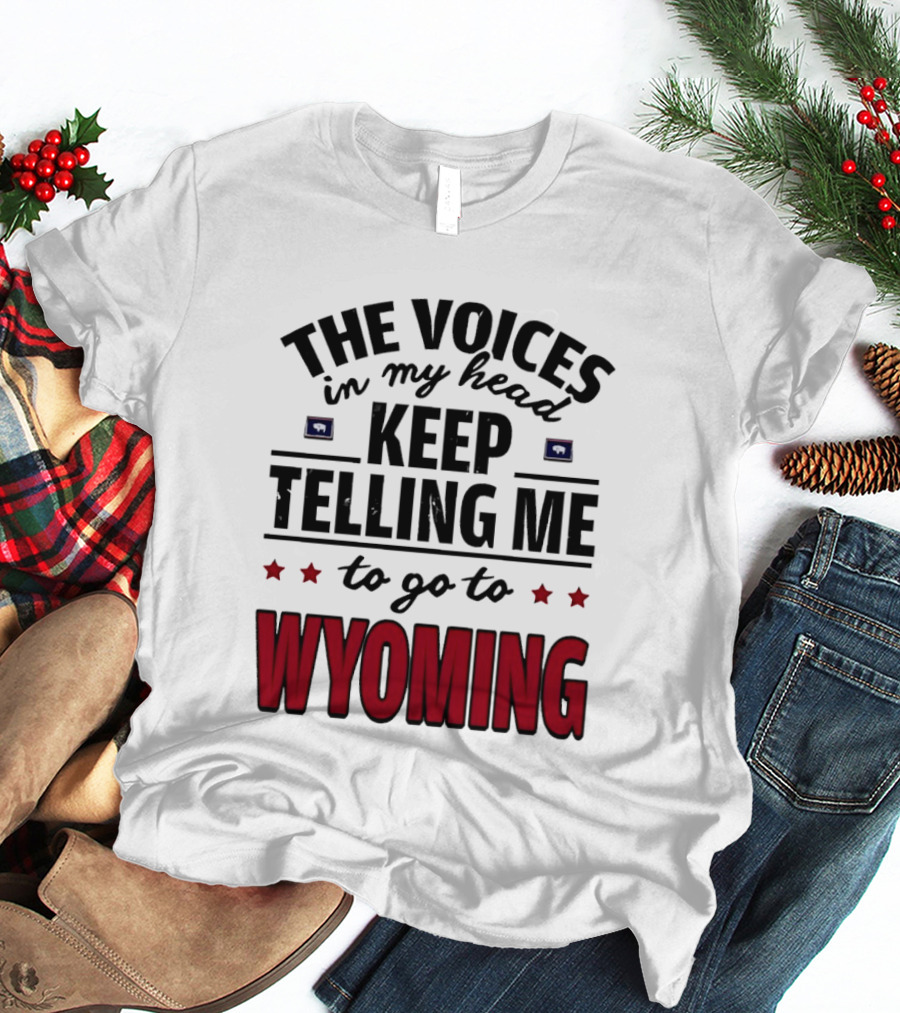 The Voices In My Head Keep Telling Me To Go To Wyoming Wyoming T-Shirt