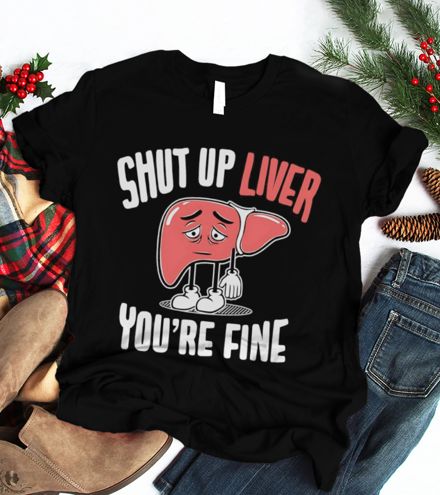 Shut Up Liver You're Fine Funny Cartoon Liver T-Shirt