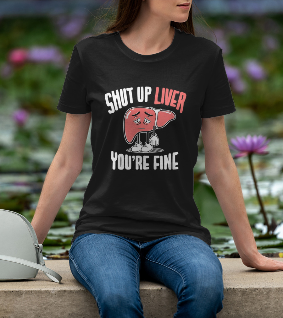 Shut Up Liver You're Fine Funny Cartoon Liver T-Shirt