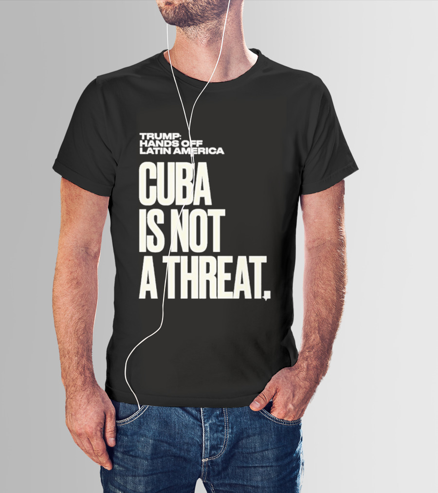 Trump Hands Off Latin America Cuba Is Not A Threat T-Shirt