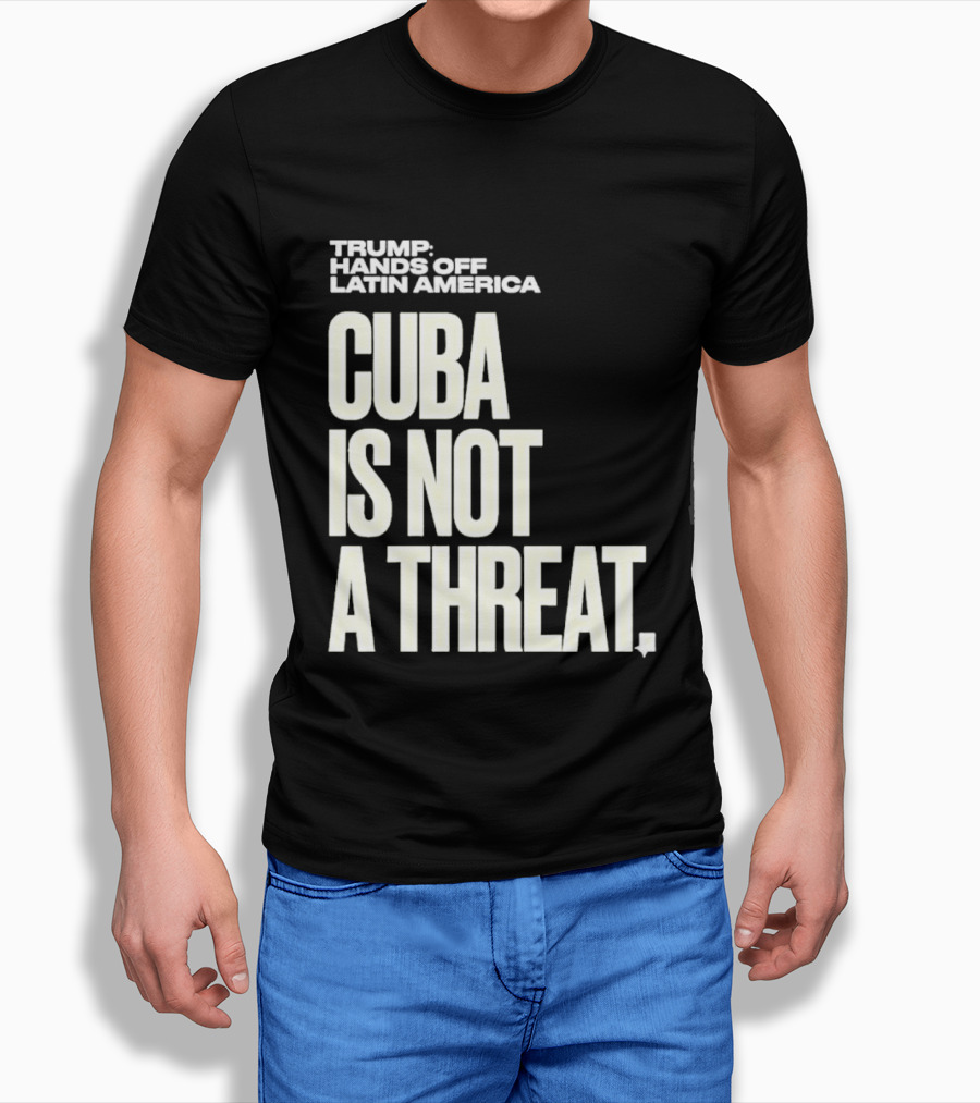 Trump Hands Off Latin America Cuba Is Not A Threat T-Shirt