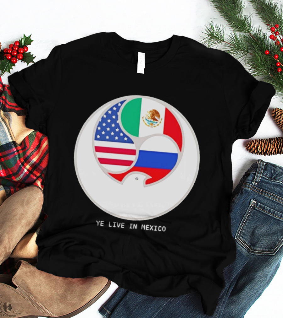 Flags Of USA Mexico Russia Ye Live In Mexico T-Shirt