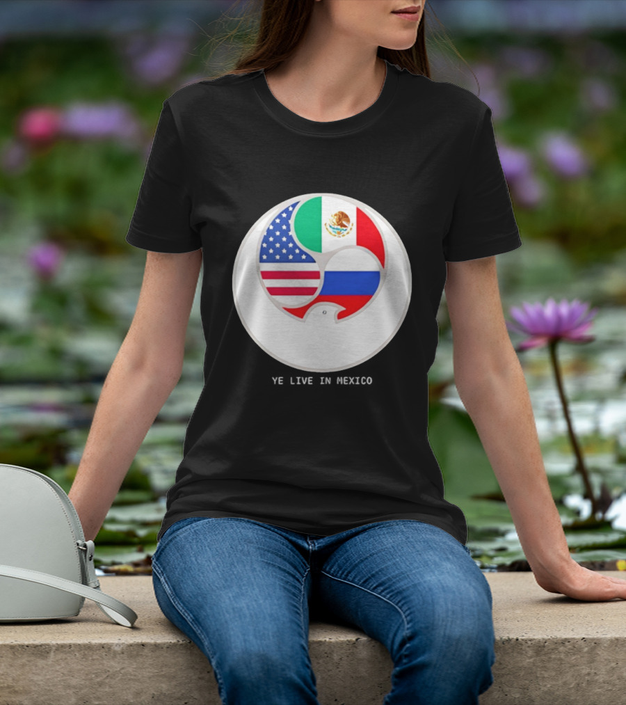 Flags Of USA Mexico Russia Ye Live In Mexico T-Shirt