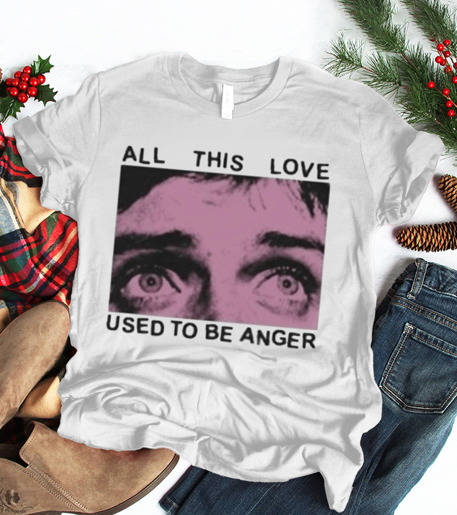 All This Love Used To Be Anger Eyes T-Shirt