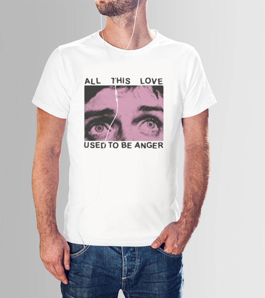 All This Love Used To Be Anger Eyes T-Shirt