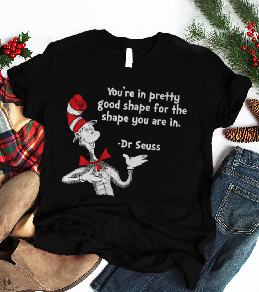 You're In Pretty Good Shape For The Shape You Are In Dr Seuss Cat In The Hat T-Shirt