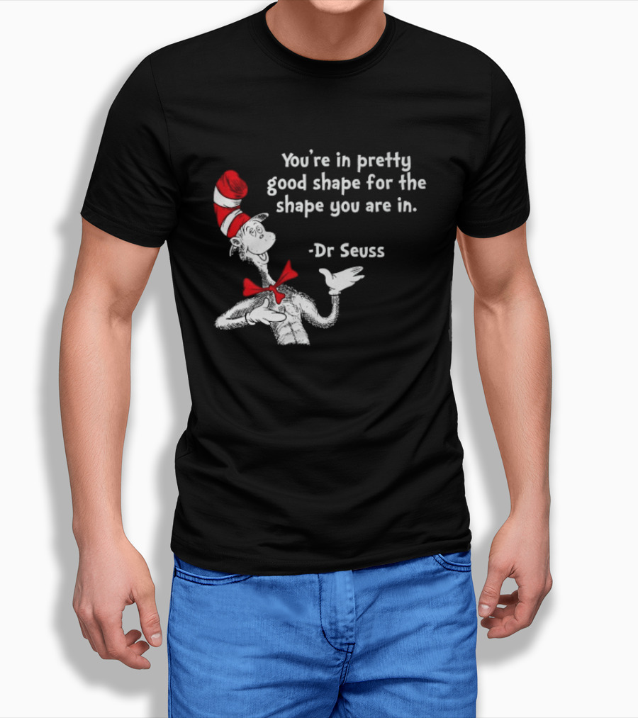 You're In Pretty Good Shape For The Shape You Are In Dr Seuss Cat In The Hat T-Shirt