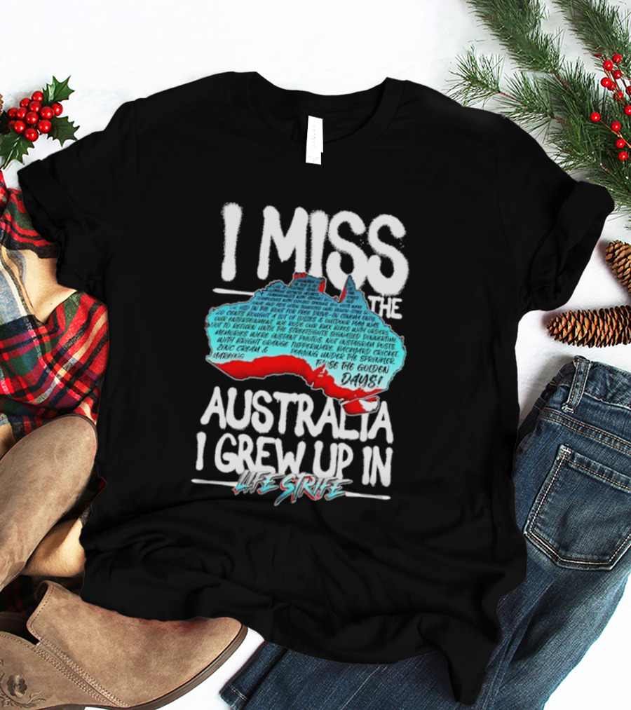 I Miss The Australia I Grew Up In Life Strife Straya T-Shirt