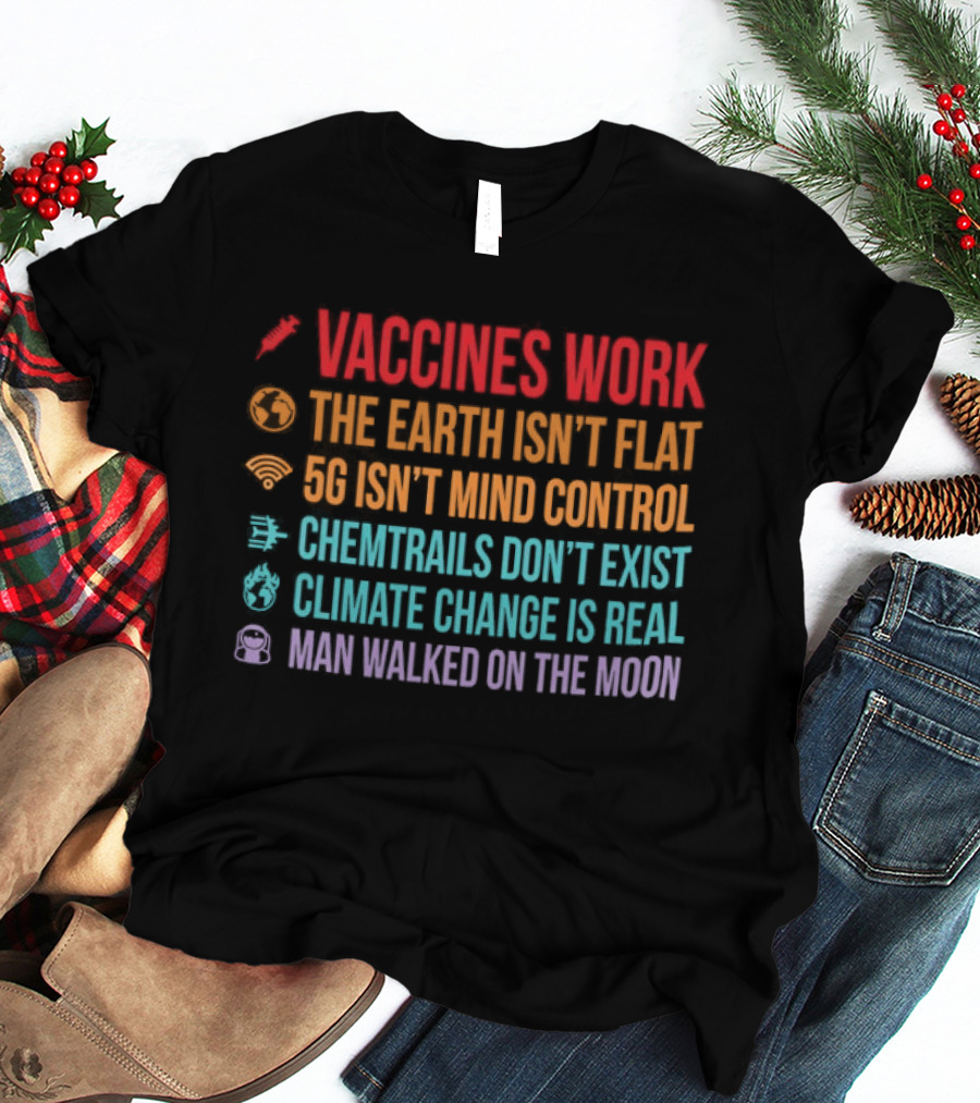 Vaccines Work The Earth Isn't Flat 5G Isn't Mind Control Chemtrails Don't Exist Climate Change Is Real Man Walked On The Moon T-Shirt