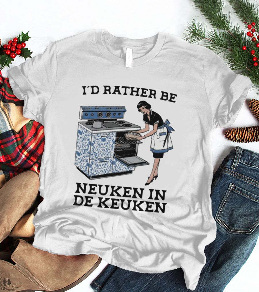 I'd Rather Be Neuken In De Keuken T-Shirt